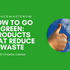 Go Green: Green Products That Reduce Waste